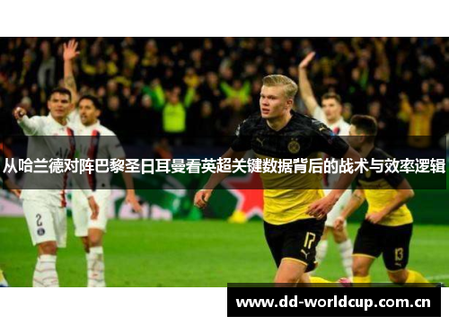 从哈兰德对阵巴黎圣日耳曼看英超关键数据背后的战术与效率逻辑