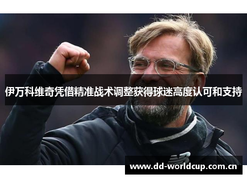 伊万科维奇凭借精准战术调整获得球迷高度认可和支持 伊万科维奇凭借精准战术调整获得球迷高度认可和支持